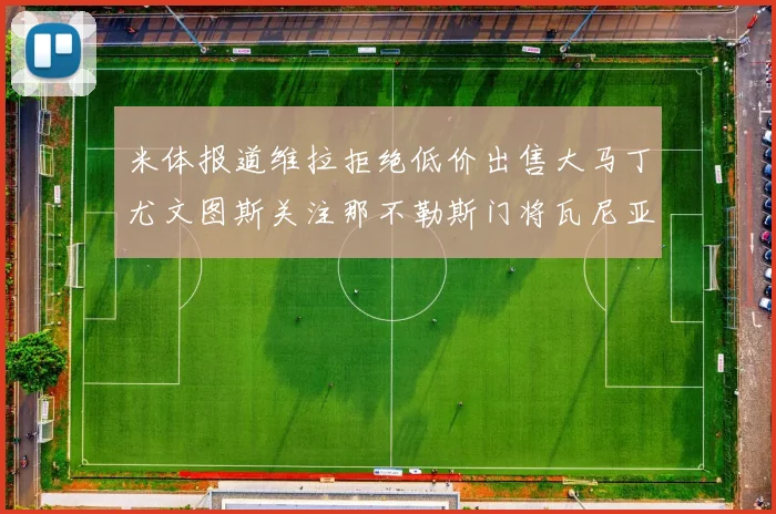 米体报道维拉拒绝低价出售大马丁尤文图斯关注那不勒斯门将瓦尼亚