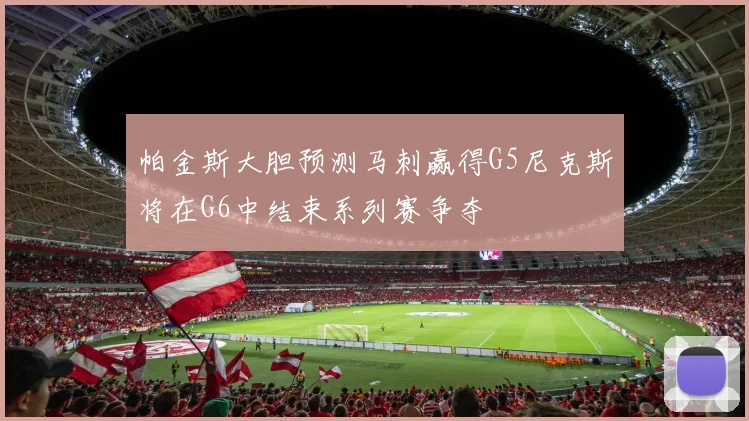 帕金斯大胆预测马刺赢得G5尼克斯将在G6中结束系列赛争夺