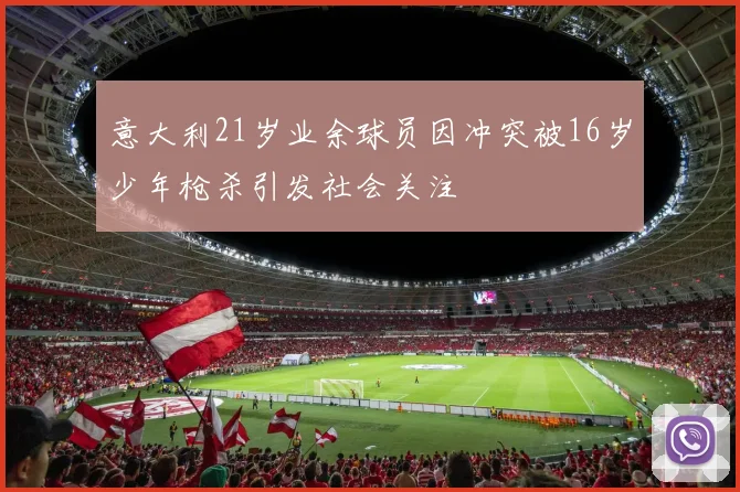 意大利21岁业余球员因冲突被16岁少年枪杀引发社会关注