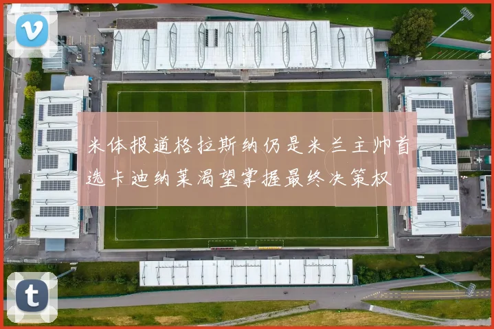 米体报道格拉斯纳仍是米兰主帅首选卡迪纳莱渴望掌握最终决策权
