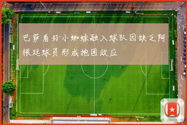 巴萨看好小蜘蛛融入球队因缺乏阿根廷球员形成抱团效应
