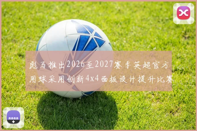 彪马推出2026至2027赛季英超官方用球采用创新4x4面板设计提升比赛表现