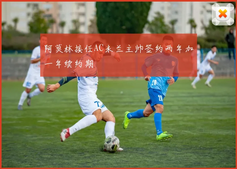 阿莫林接任AC米兰主帅签约两年加一年续约期