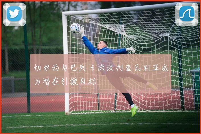 切尔西与巴列卡诺谈判查瓦利亚成为潜在引援目标