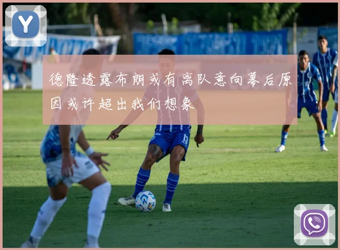 德隆透露布朗或有离队意向幕后原因或许超出我们想象