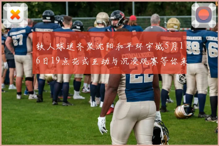 铁人球迷齐聚沈阳和平环宇城5月16日19点花式互动与沉浸观赛等你来参与